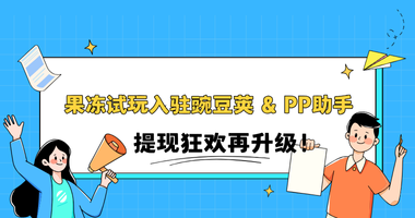 果冻试玩入驻豌豆荚 & PP助手，提现狂欢再升级！