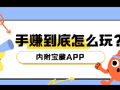 新手必看！手赚到底怎么玩？这篇讲透（内附宝